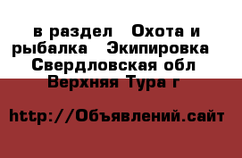  в раздел : Охота и рыбалка » Экипировка . Свердловская обл.,Верхняя Тура г.